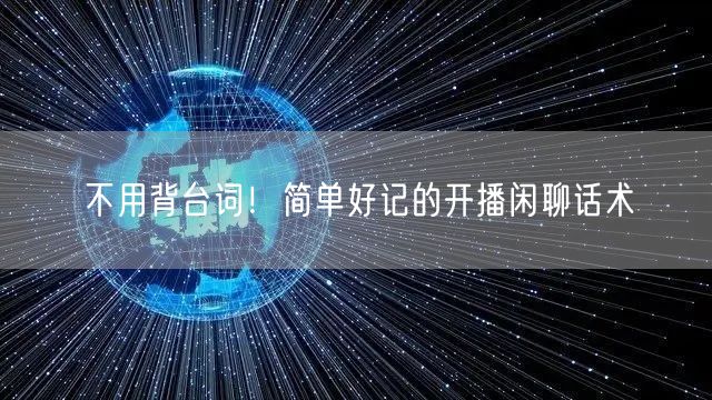 不用背台词！简单好记的开播闲聊话术