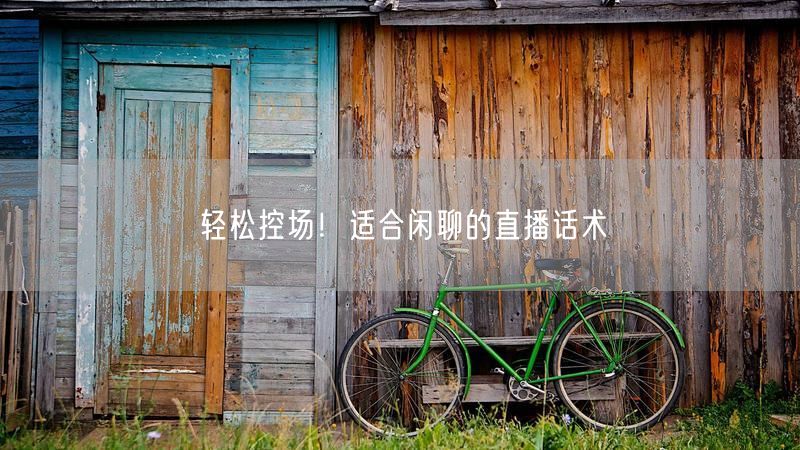 轻松控场！适合闲聊的直播话术