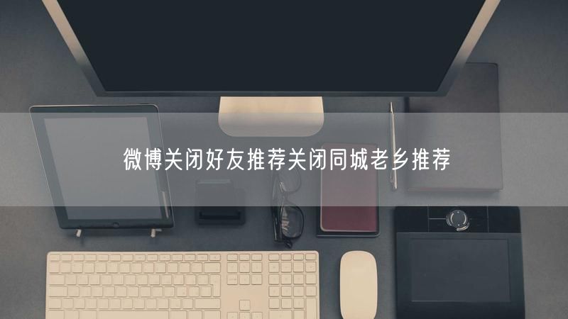微博关闭好友推荐关闭同城老乡推荐