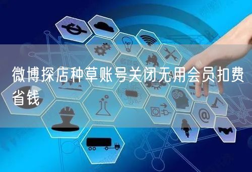 微博探店种草账号关闭无用会员扣费省钱