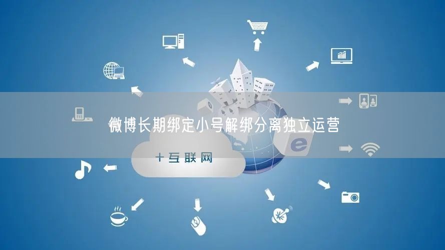 微博长期绑定小号解绑分离独立运营