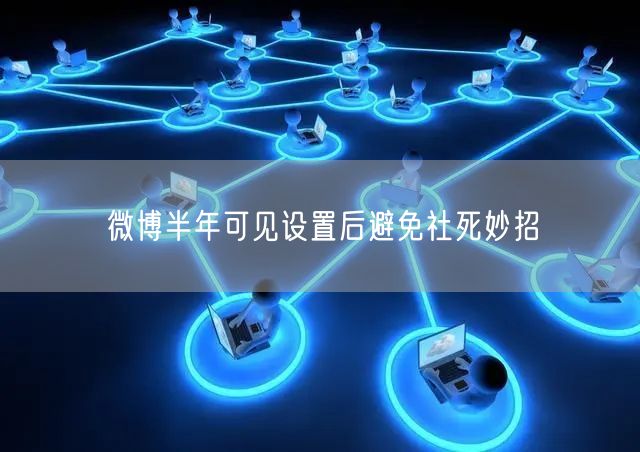 微博半年可见设置后避免社死妙招