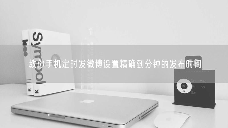 教你手机定时发微博设置精确到分钟的发布时间