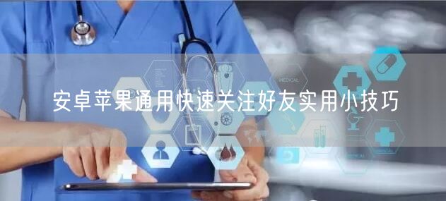 安卓苹果通用快速关注好友实用小技巧