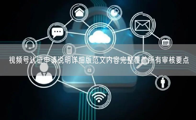 视频号认证申请说明详细版范文内容完整覆盖所有审核要点
