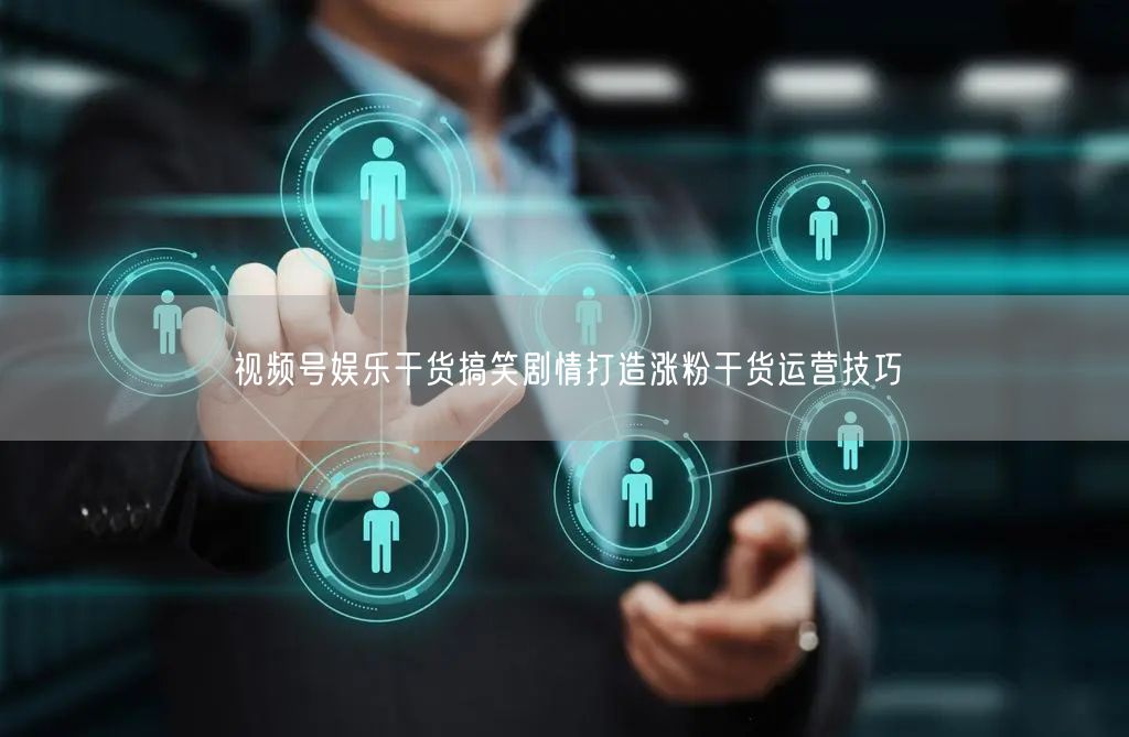 视频号娱乐干货搞笑剧情打造涨粉干货运营技巧