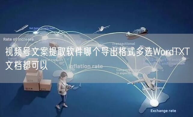 视频号文案提取软件哪个导出格式多选WordTXT文档都可以