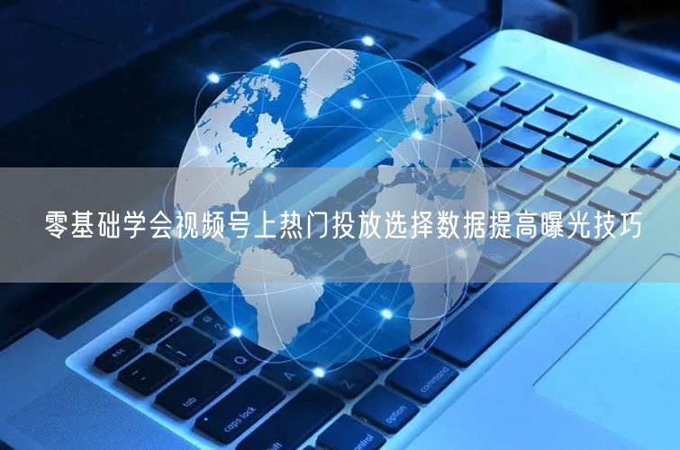 零基础学会视频号上热门投放选择数据提高曝光技巧