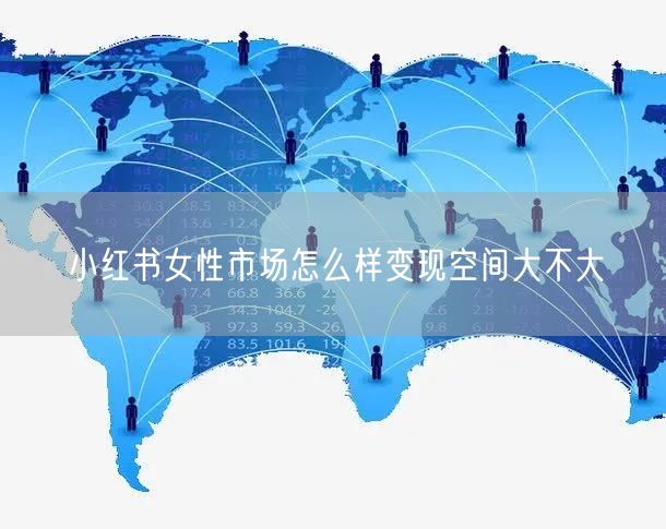 小红书女性市场怎么样变现空间大不大