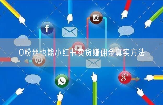 0粉丝也能小红书卖货赚佣金真实方法