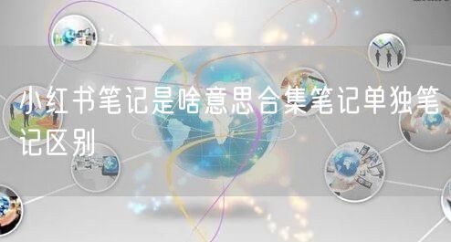 小红书笔记是啥意思合集笔记单独笔记区别