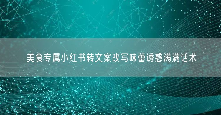 美食专属小红书转文案改写味蕾诱惑满满话术