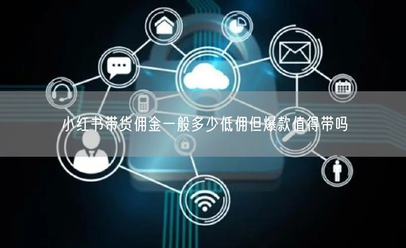 小红书带货佣金一般多少低佣但爆款值得带吗