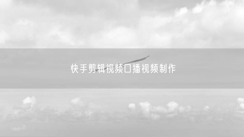 快手剪辑视频口播视频制作