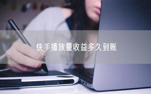 快手播放量收益多久到账