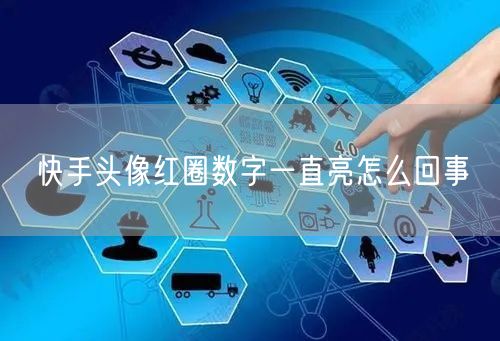 快手头像红圈数字一直亮怎么回事