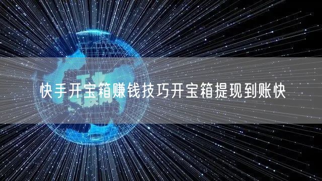 快手开宝箱赚钱技巧开宝箱提现到账快