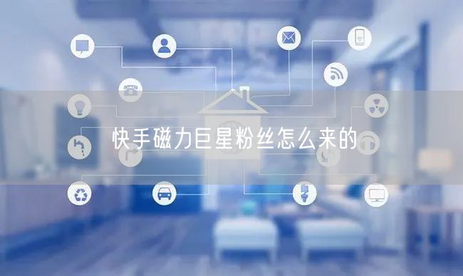快手磁力巨星粉丝怎么来的