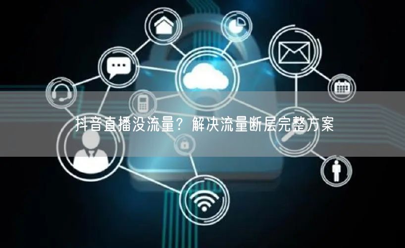 抖音直播没流量？解决流量断层完整方案