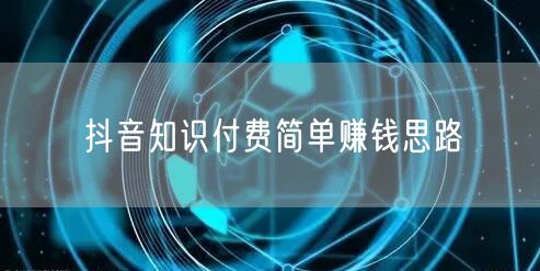 抖音知识付费简单赚钱思路