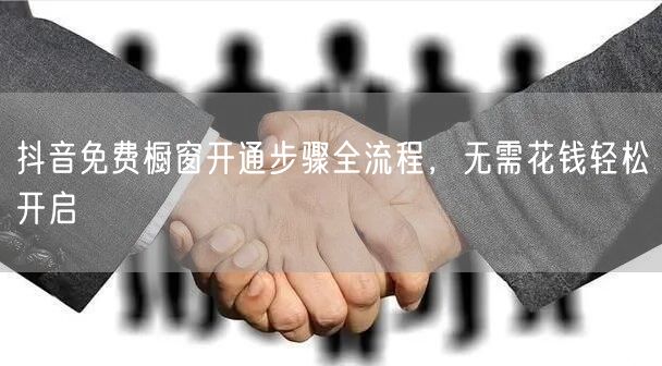 抖音免费橱窗开通步骤全流程，无需花钱轻松开启
