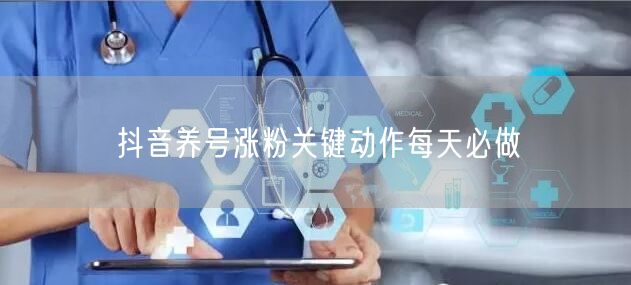 抖音养号涨粉关键动作每天必做