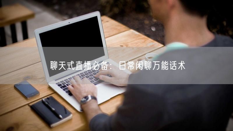 聊天式直播必备：日常闲聊万能话术