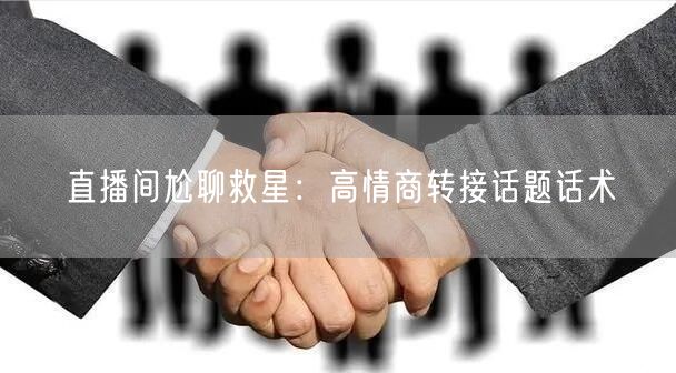 直播间尬聊救星：高情商转接话题话术