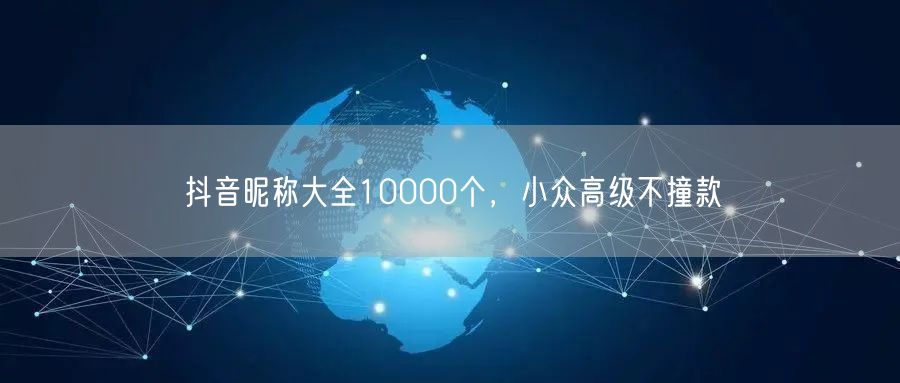 抖音昵称大全10000个，小众高级不撞款