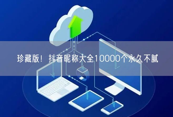 珍藏版！抖音昵称大全10000个永久不腻