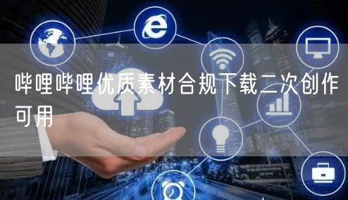 哔哩哔哩优质素材合规下载二次创作可用