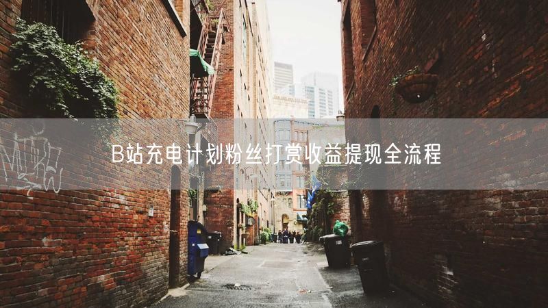 B站充电计划粉丝打赏收益提现全流程