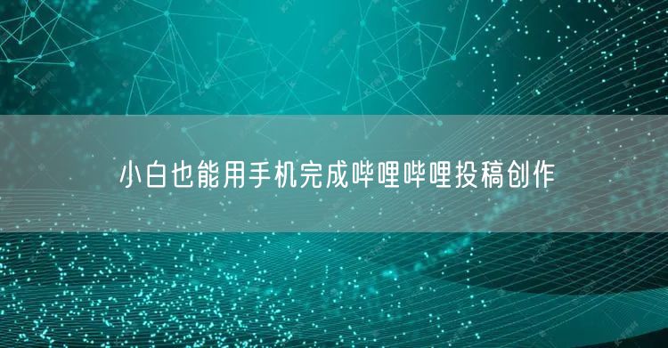 小白也能用手机完成哔哩哔哩投稿创作