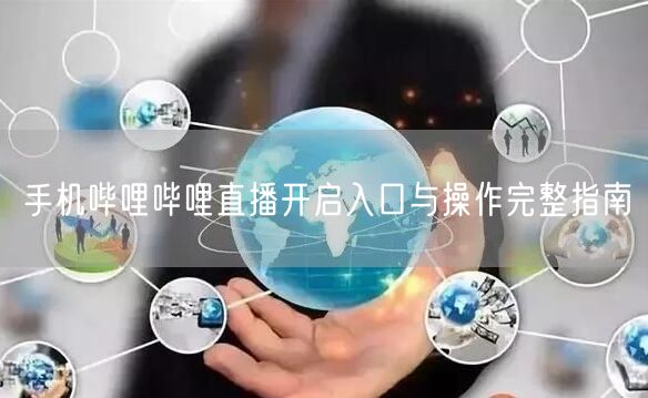 手机哔哩哔哩直播开启入口与操作完整指南