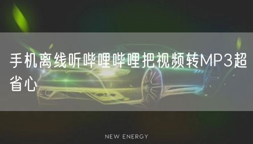 手机离线听哔哩哔哩把视频转MP3超省心