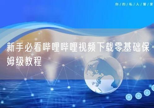 新手必看哔哩哔哩视频下载零基础保姆级教程