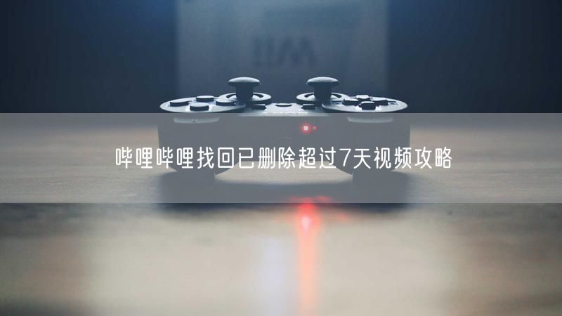 哔哩哔哩找回已删除超过7天视频攻略