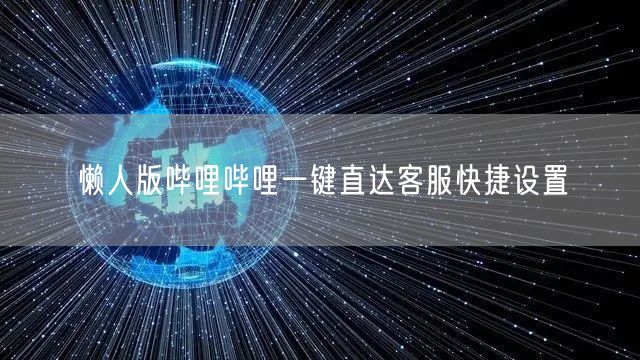 懒人版哔哩哔哩一键直达客服快捷设置