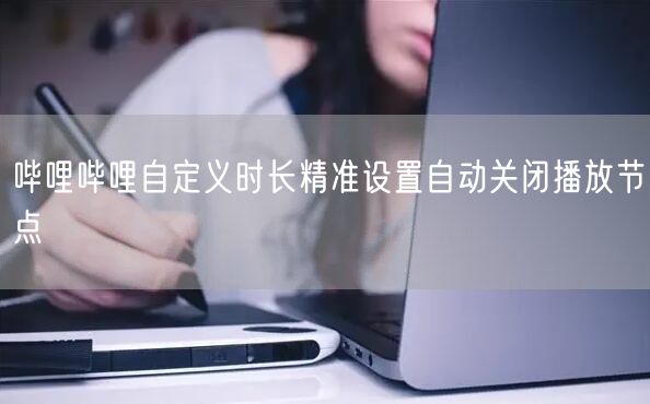 哔哩哔哩自定义时长精准设置自动关闭播放节点