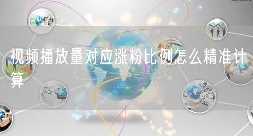 视频播放量对应涨粉比例怎么精准计算