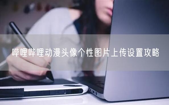 哔哩哔哩动漫头像个性图片上传设置攻略