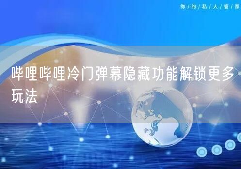 哔哩哔哩冷门弹幕隐藏功能解锁更多玩法